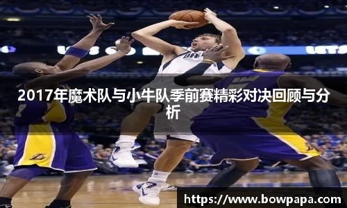 2017年魔术队与小牛队季前赛精彩对决回顾与分析
