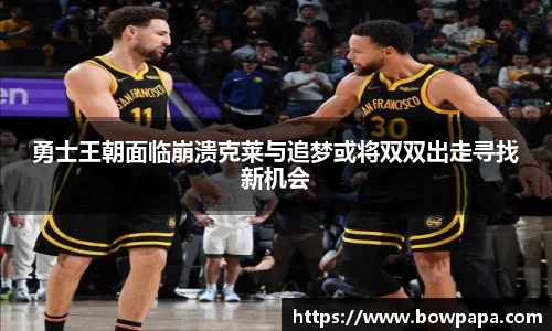 勇士王朝面临崩溃克莱与追梦或将双双出走寻找新机会
